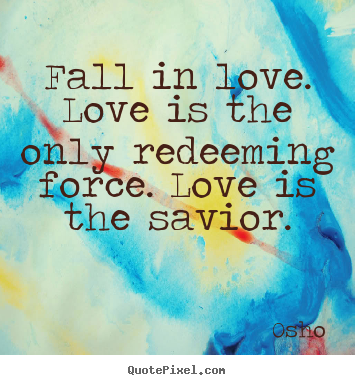 Osho picture sayings - Fall in love. love is the only redeeming force... - Inspirational quotes