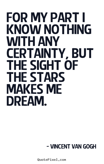 Inspirational quotes - For my part i know nothing with any certainty,..