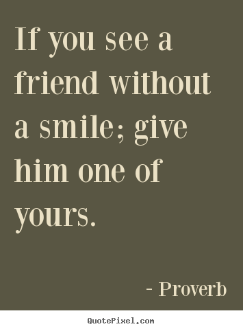 Quotes about inspirational - If you see a friend without a smile; give him one of..