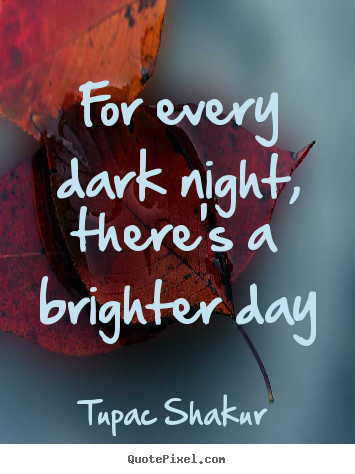 For every dark night, there's a brighter day Tupac Shakur top inspirational quotes