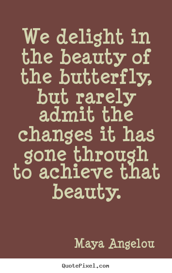 Inspirational quote - We delight in the beauty of the butterfly, but rarely admit..