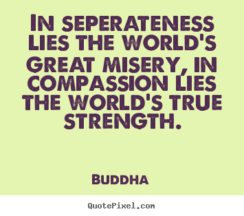 Inspirational quote - In seperateness lies the world's great misery, in..