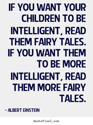 Inspirational quotes - If you want your children to be intelligent, read them fairy tales...