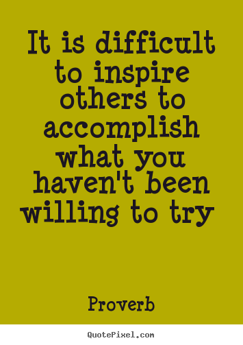 It is difficult to inspire others to accomplish.. Proverb good inspirational quote