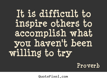It is difficult to inspire others to accomplish.. Proverb  inspirational quote