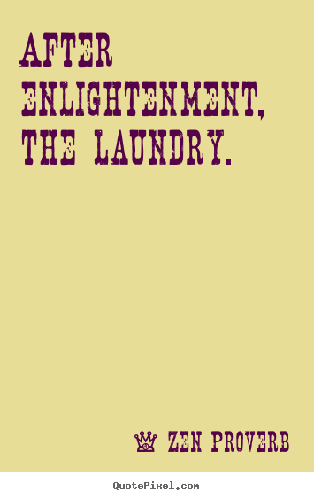Zen Proverb picture quotes - After enlightenment, the laundry. - Inspirational sayings