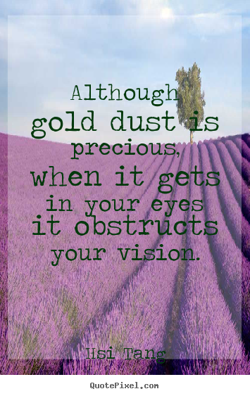 Quote about inspirational - Although gold dust is precious, when it gets in your eyes it obstructs..