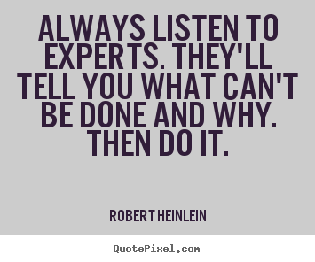 Always listen to experts. they'll tell you.. Robert Heinlein  inspirational quotes