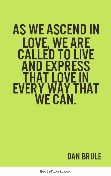 As we ascend in love, we are called to live and.. Dan Brule good inspirational quote