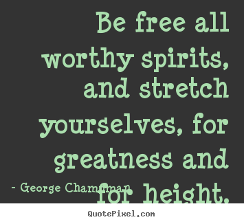Create picture quotes about inspirational - Be free all worthy spirits, and stretch yourselves, for..