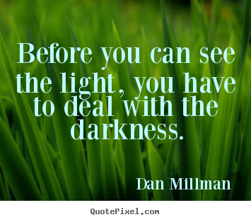 Inspirational quote - Before you can see the light, you have to deal with the darkness.