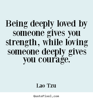 How to design picture quotes about inspirational - Being deeply loved by someone gives you strength, while loving someone..
