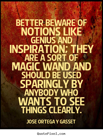 Inspirational quotes - Better beware of notions like genius and inspiration; they..