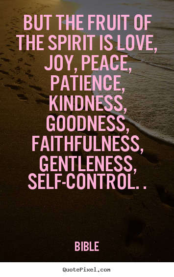 But the fruit of the spirit is love, joy, peace, patience, kindness,.. Bible famous inspirational quotes