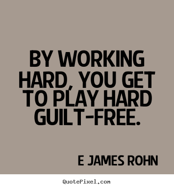 E James Rohn poster sayings - By working hard, you get to play hard guilt-free. - Inspirational quotes