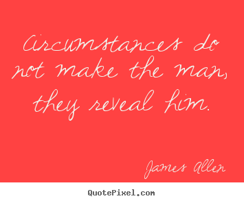 Circumstances do not make the man, they reveal him. James Allen famous inspirational quotes