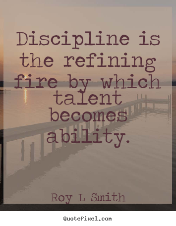 Create picture quotes about inspirational - Discipline is the refining fire by which talent becomes..