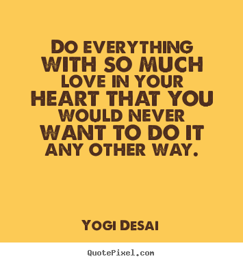 Do everything with so much love in your heart that.. Yogi Desai great inspirational quote
