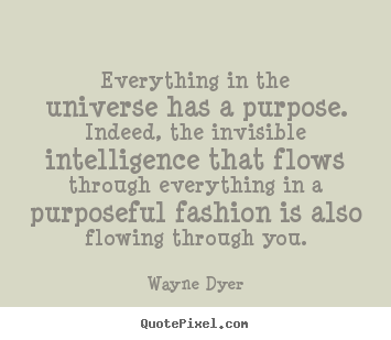 Wayne Dyer picture quotes - Everything in the universe has a purpose... - Inspirational sayings