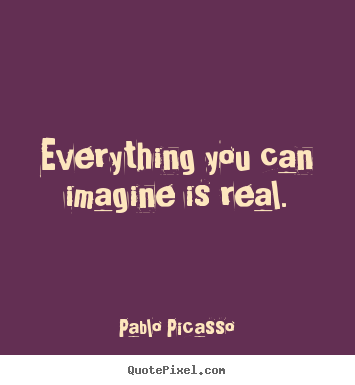 Quotes about inspirational - Everything you can imagine is real.