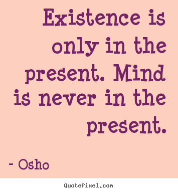 Osho picture quotes - Existence is only in the present. mind is never.. - Inspirational quote