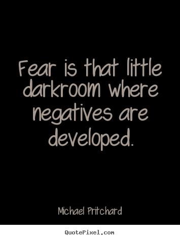 Quote about inspirational - Fear is that little darkroom where negatives are developed.