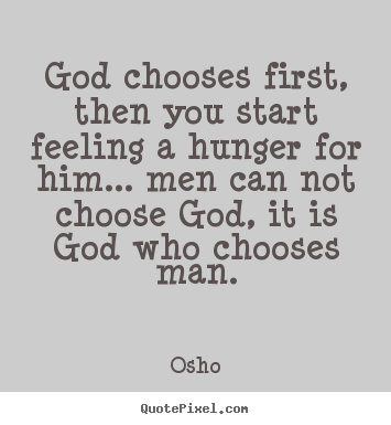 Inspirational quotes - God chooses first, then you start feeling a hunger for..
