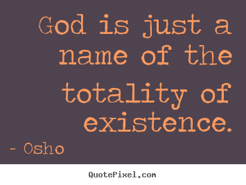 God is just a name of the totality of existence. Osho good inspirational quote