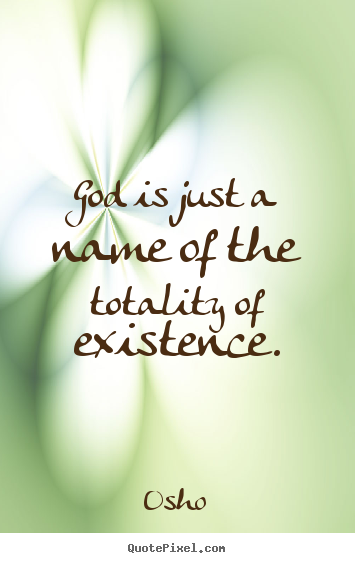 Inspirational quotes - God is just a name of the totality of existence.