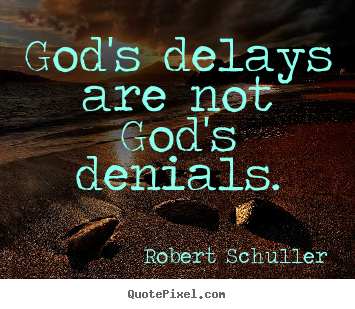 God's delays are not god's denials. Robert Schuller popular inspirational quotes