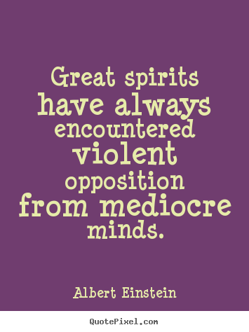 Quotes about inspirational - Great spirits have always encountered violent opposition from mediocre..