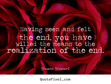 Quote about inspirational - Having seen and felt the end, you have willed..