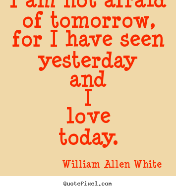 Inspirational quotes - I am not afraid of tomorrow, for i have seen yesterday..