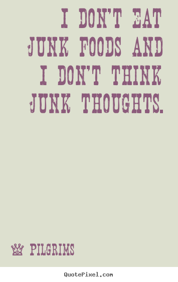Pilgrims picture quotes - I don't eat junk foods and i don't think junk thoughts. - Inspirational quotes