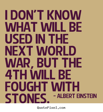 Inspirational quotes - I don't know what will be used in the next world war, but the 4th..