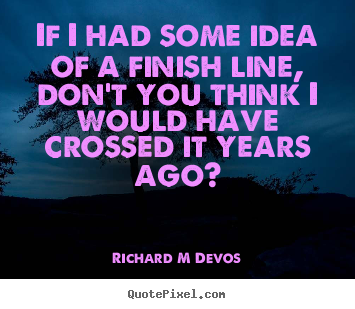 Inspirational quotes - If i had some idea of a finish line, don't you think i..