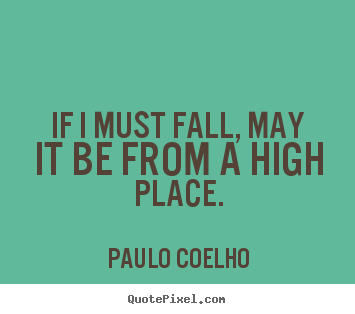 Quotes about inspirational - If i must fall, may it be from a high place.