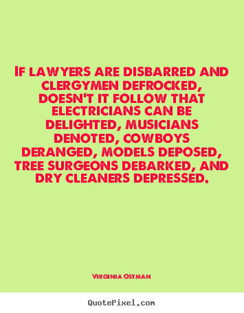 If lawyers are disbarred and clergymen defrocked, doesn't it follow.. Virginia Ostman great inspirational quote