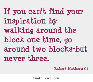 Robert Motherwell picture quotes - If you can't find your inspiration by walking.. - Inspirational quotes