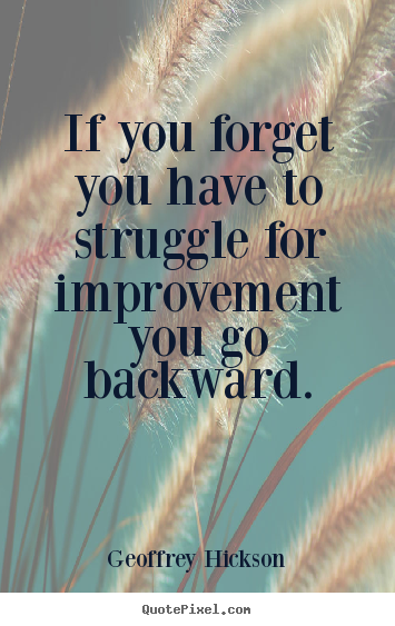 Inspirational quotes - If you forget you have to struggle for improvement you..