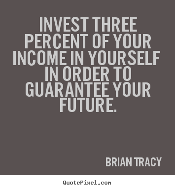Quotes about inspirational - Invest three percent of your income in yourself in order..