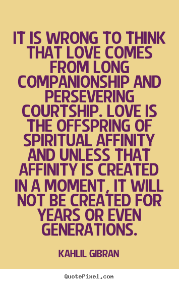 Inspirational quotes - It is wrong to think that love comes from long companionship and..