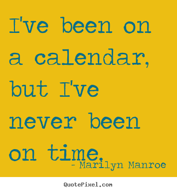 I've been on a calendar, but i've never been on time. Marilyn Manroe greatest inspirational quotes