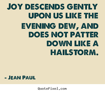 Jean Paul picture quote - Joy descends gently upon us like the evening dew, and does not patter.. - Inspirational quotes
