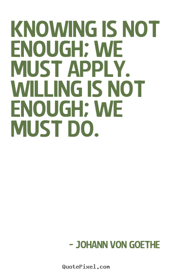Knowing is not enough; we must apply. willing is not enough;.. Johann Von Goethe top inspirational quotes