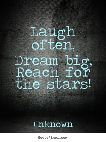 Inspirational sayings - Laugh often,dream big,reach for the stars!