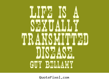 Inspirational quote - Life is a sexually transmitted disease.