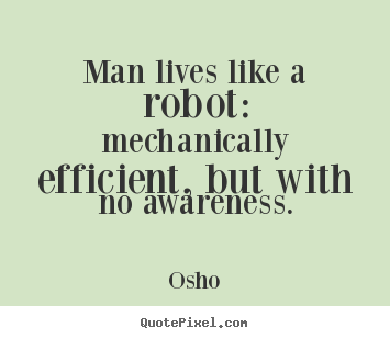 Quotes about inspirational - Man lives like a robot: mechanically efficient, but with..
