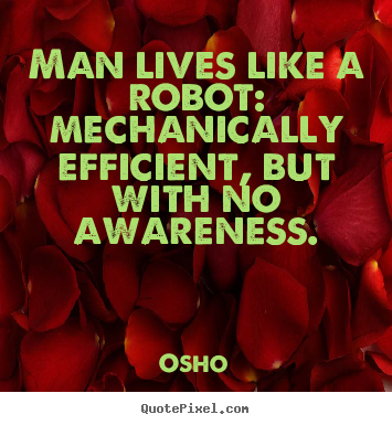Quotes about inspirational - Man lives like a robot: mechanically efficient, but with..