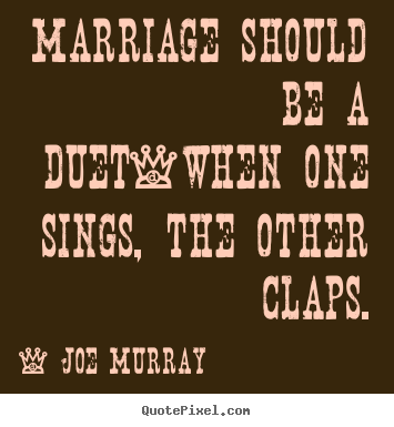 Inspirational quote - Marriage should be a duet-when one sings, the..